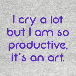 I cry a lot but I am so productive, it's an art (purple) T-Shirt